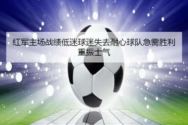 红军主场战绩低迷球迷失去耐心球队急需胜利重振士气